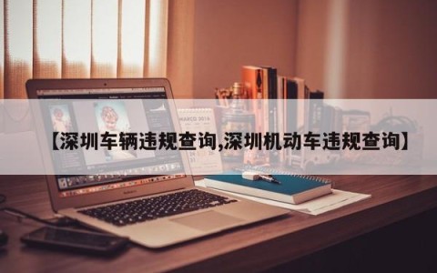 【深圳车辆违规查询,深圳机动车违规查询】